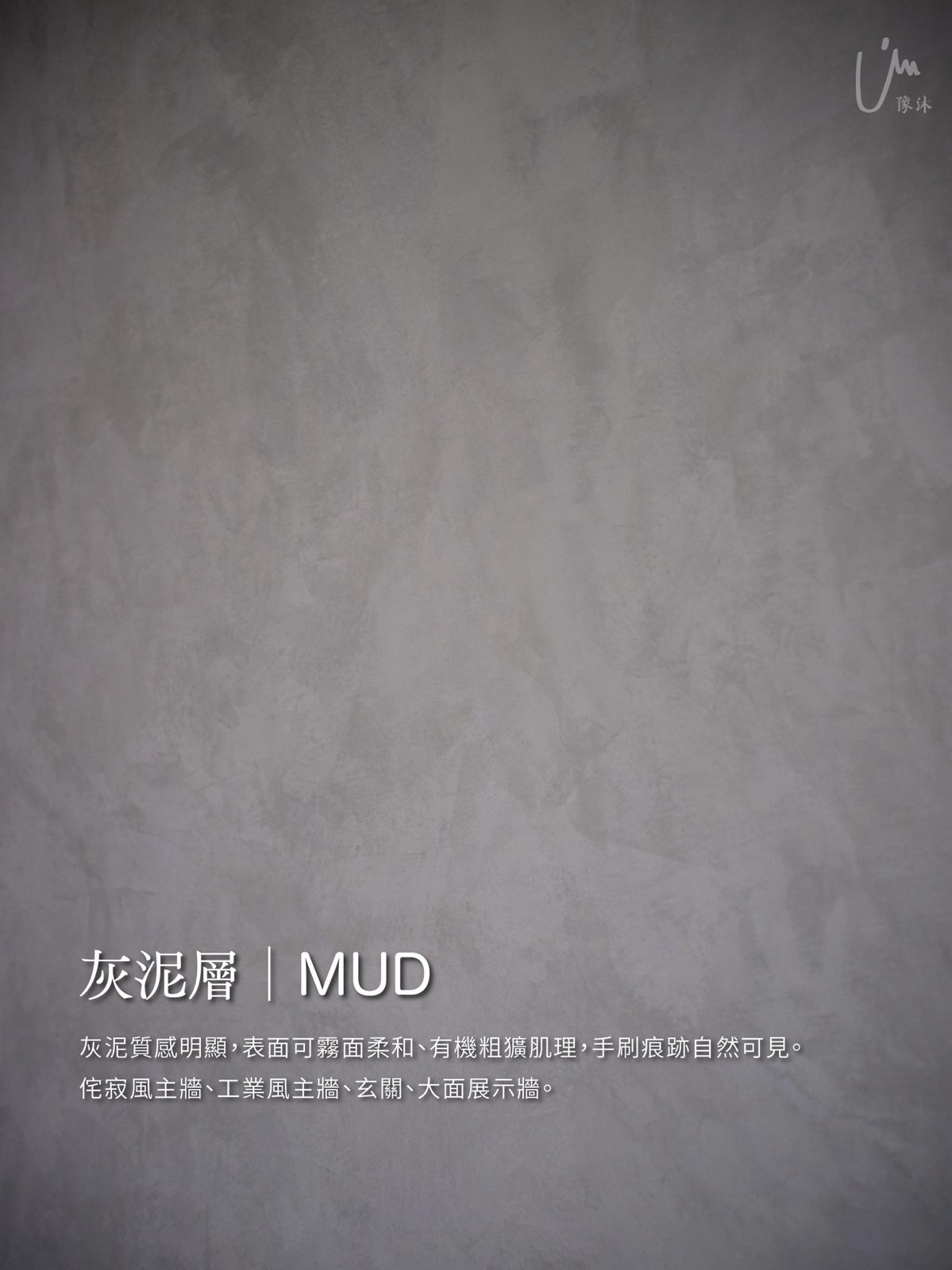 灰泥層|MUD——灰泥質感明顯,表面可霧面柔和、有機粗獷肌理,手刷痕跡自然可見。適用:侘寂風主牆、工業風主牆、玄關、大面展示牆。
